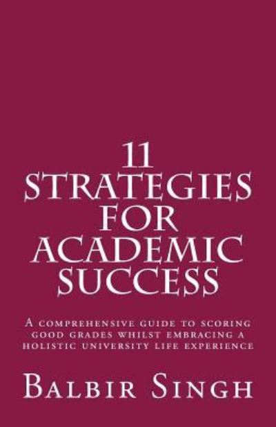 Cover for Balbir Singh · 11 Strategies for Academic Success : A comprehensive guide to scoring good grades whilst embracing a holistic university life experience (Paperback Book) (2016)