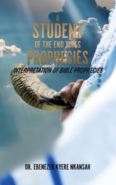 Cover for Dr Ebenezer Kyere Nkansah · A Student of the End Times Prophecies (Hardcover Book) (2019)