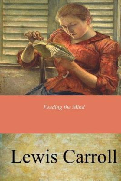 Feeding the Mind - Lewis Carroll - Books - Createspace Independent Publishing Platf - 9781546788324 - May 23, 2017