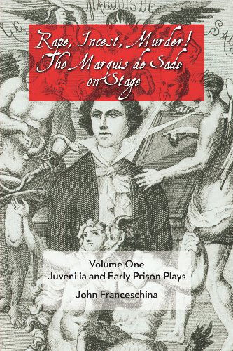 Cover for Franceschina, Professor Emeritus of Music John (Pennsylvania State University) · Rape, Incest, Murder! the Marquis De Sade on Stage Volume One: Juvenilia and Early Prison Plays (Paperback Book) (2013)