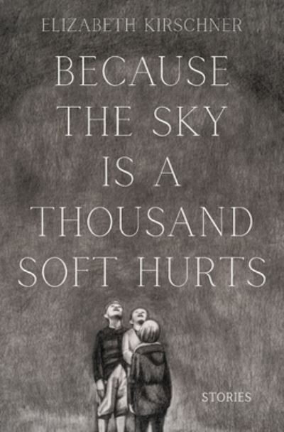 Cover for Elizabeth Kirschner · Because the Sky is a Thousand Soft Hurts (Paperback Book) (2021)