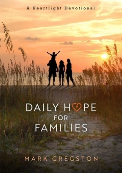 Cover for Mark Gregston · Daily Hope for Families: A Heartlight Devotional (Hardcover Book) (2022)