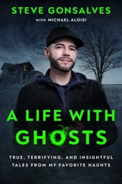 Cover for Steve Gonsalves · A Life with Ghosts: True, Terrifying, and Insightful Tales from My Favorite Haunts (Hardcover Book) (2023)