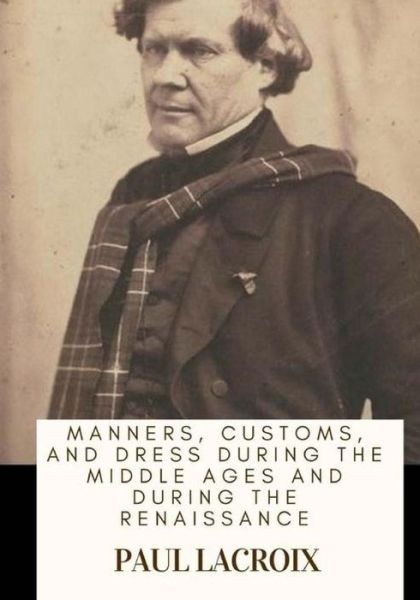 Cover for Paul LaCroix · Manners, Customs, and Dress During the Middle Ages and During the Renaissance (Paperback Book) (2018)