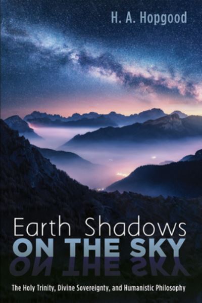 Earth Shadows on the Sky: The Holy Trinity, Divine Sovereignty, and Humanistic Philosophy - H A Hopgood - Livres - Wipf & Stock Publishers - 9781725275324 - 24 septembre 2021