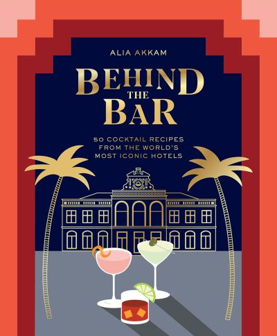 Behind the Bar: 50 Cocktail Recipes from the World's Most Iconic Hotels - Alia Akkam - Books - Hardie Grant Books (UK) - 9781784883324 - October 15, 2020