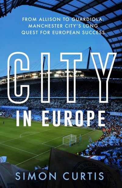 Cover for Simon Curtis · City in Europe: From Allison to Guardiola: Manchester City’s quest for European glory (Inbunden Bok) (2022)