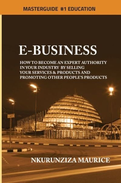 Cover for Nkurunziza Maurice · E-BUSINESS: How To Become An Expert Authority In Your Industry By Selling Your Services &amp; Products And Promoting Other People's Products (Paperback Book) (2020)