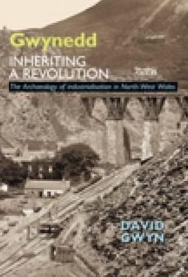 Cover for David Gwyn · Gwynedd, Inheriting a Revolution: The Archaeology of Industralisation In North West Wales (Inbunden Bok) (2006)