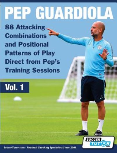 Pep Guardiola - 88 Attacking Combinations and Positional Patterns of Play Direct from Pep's Training Sessions - Volume -  - Książki - Soccertutor.com Ltd. - 9781910491324 - 11 lipca 2019