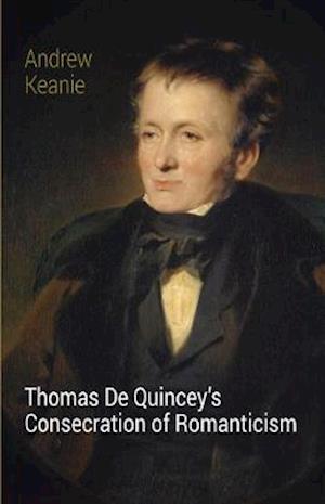 Cover for Andrew Keanie · Thomas De Quincey's Consecration of Romanticism (Paperback Book) (2020)