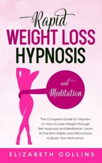 Cover for Elizabeth Collins · Rapid Weight Loss Hypnosis and Meditation: The Complete Guide for Women on How to Lose Weight through Self-Hypnosis and Meditation. Learn All the Mini Habits and Affirmations to Boost Your Motivation. - Rapid Weight Loss Hypnosis (Gebundenes Buch) (2020)