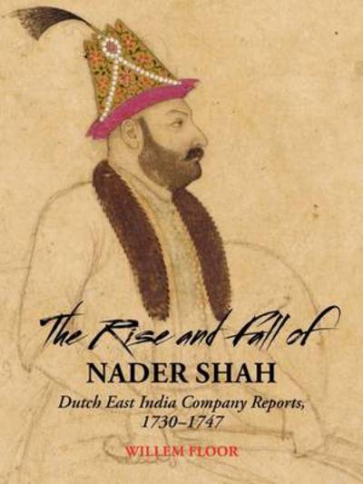 Cover for Dr Willem Floor · Rise &amp; Fall of Nader Shah: Dutch East India Company Reports, 1730-1747 (Paperback Book) (2009)