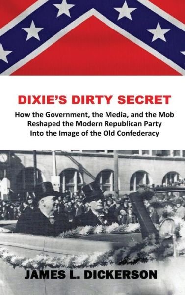Cover for James L Dickerson · Dixie's Dirty Secret: How the Government, the Media and the Mob Reshaped the Modern Republican Party Into the Image of the Old Confederacy (Hardcover Book) (2018)