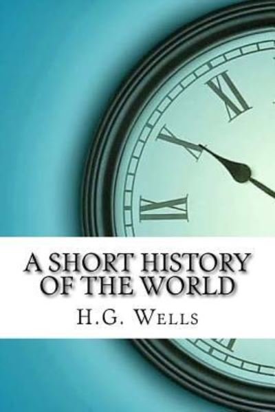 A Short History of the World - H G Wells - Books - Createspace Independent Publishing Platf - 9781975854324 - September 2, 2017