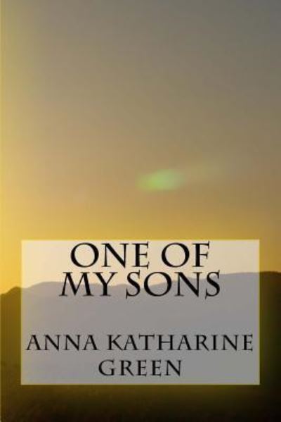 One of My Sons - Anna Katharine Green - Books - Createspace Independent Publishing Platf - 9781979942324 - December 30, 2017