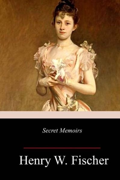 Henry W Fischer · Secret Memoirs (Paperback Bog) (2018)