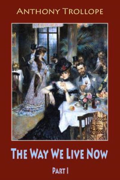 The Way We Live Now Part I - Anthony Trollope - Books - Createspace Independent Publishing Platf - 9781986799324 - March 24, 2018