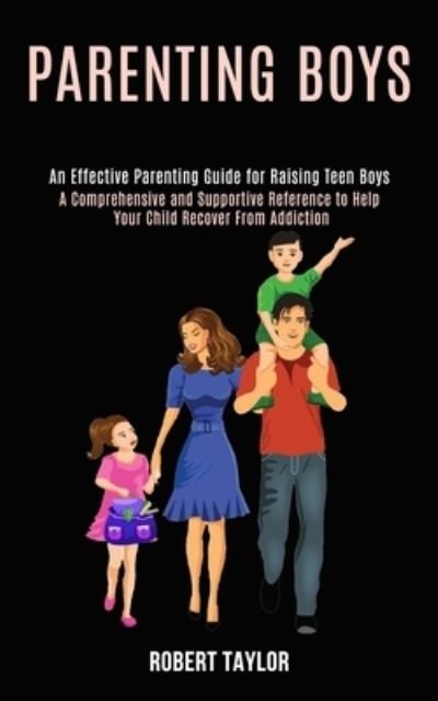 Cover for Robert Taylor · Parenting Boys: An Effective Parenting Guide for Raising Teen Boys (A Comprehensive and Supportive Reference to Help Your Child Recover From Addiction) (Pocketbok) (2020)