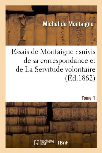 Cover for Michel De Montaigne · Essais De Montaigne: Suivis De Sa Correspondance. et De La Servitude Volontaire. Tome 1 (Ed.1862) (French Edition) (Paperback Bog) [French edition] (2012)