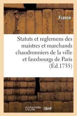 Statuts Et Reglemens Des Maistres Et Marchands Chaudronniers, Batteurs - France - Books - Hachette Livre - BNF - 9782019317324 - June 1, 2018