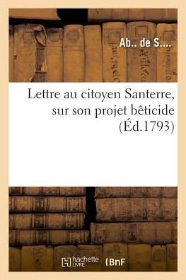Lettre Au Citoyen Santerre, Sur Son Projet Beticide - Ab de S - Books - Hachette Livre - BNF - 9782329021324 - July 1, 2018