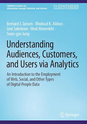 Understanding Audiences, Customers, and Users via Analytics: An Introduction to the Employment of Web, Social, and Other Types of Digital People Data - Synthesis Lectures on Information Concepts, Retrieval, and Services - Bernard J. Jansen - Books - Springer International Publishing AG - 9783031419324 - September 6, 2023