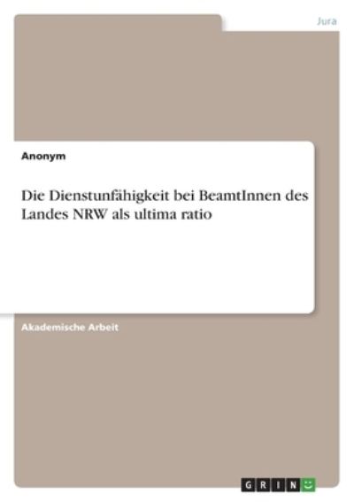 Die Dienstunfahigkeit bei BeamtInnen des Landes NRW als ultima ratio - Anonym - Bücher - Grin Verlag - 9783346412324 - 17. August 2021