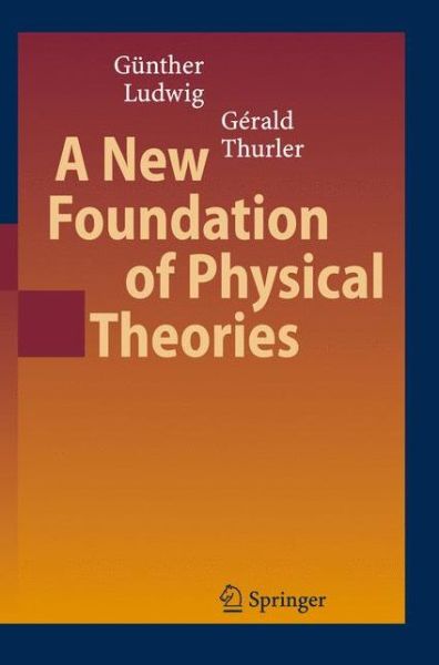 Cover for Gunther Ludwig · A New Foundation of Physical Theories (Hardcover Book) [1st Ed. 2006. Corr. 2nd Printing 2007 edition] (2006)