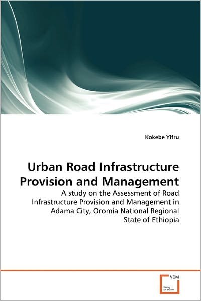 Cover for Kokebe Yifru · Urban Road Infrastructure Provision and Management: a Study on the Assessment of Road Infrastructure Provision and Management in Adama City, Oromia National Regional State of Ethiopia (Taschenbuch) (2010)