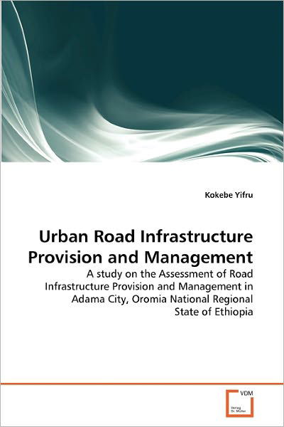 Urban Road Infrastructure Provision and Management: a Study on the Assessment of Road Infrastructure Provision and Management in Adama City, Oromia National Regional State of Ethiopia - Kokebe Yifru - Bøker - VDM Verlag Dr. Müller - 9783639312324 - 3. desember 2010