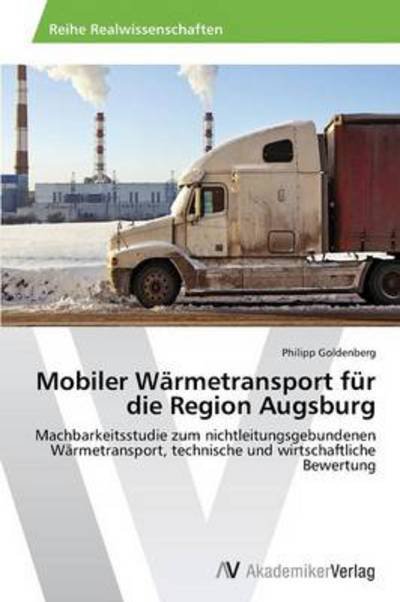 Cover for Philipp Goldenberg · Mobiler Wärmetransport Für Die Region Augsburg: Machbarkeitsstudie Zum Nichtleitungsgebundenen Wärmetransport, Technische Und Wirtschaftliche Bewertung (Taschenbuch) [German edition] (2013)