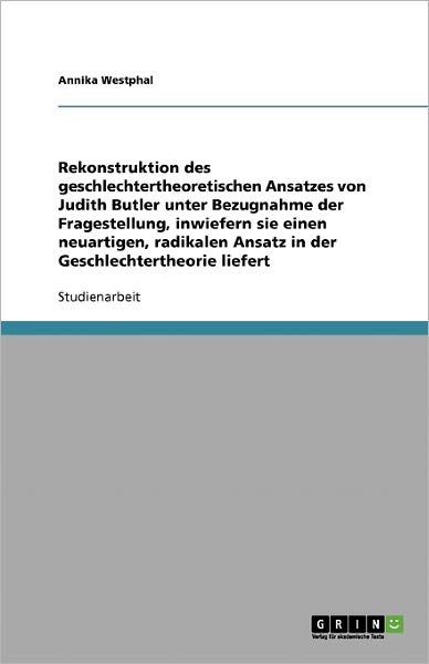 Cover for Annika Westphal · Rekonstruktion Des Geschlechtertheoretischen Ansatzes Judith Butlers. Ein Neuartiger, Radikaler Ansatz in Der Geschlechtertheorie? (Paperback Book) [German edition] (2009)