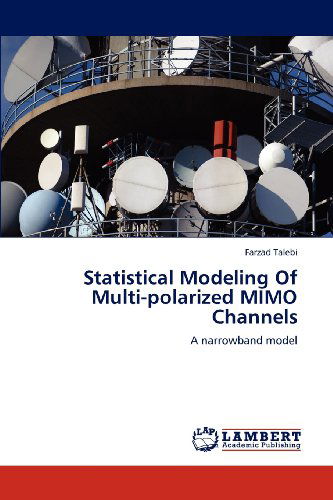 Statistical Modeling of Multi-polarized Mimo Channels: a Narrowband Model - Farzad Talebi - Books - LAP LAMBERT Academic Publishing - 9783659183324 - July 20, 2012