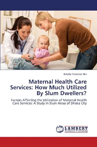 Cover for Nilufar Yeasmin Nili · Maternal Health Care Services: How Much Utilized by Slum Dwellers?: Factors Affecting the Utilization of Maternal Health Care Services: a Study in Slum Areas of Dhaka City (Paperback Bog) (2013)