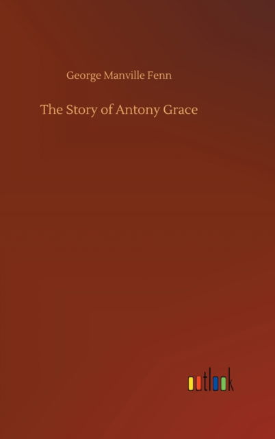 Cover for George Manville Fenn · The Story of Antony Grace (Inbunden Bok) (2020)