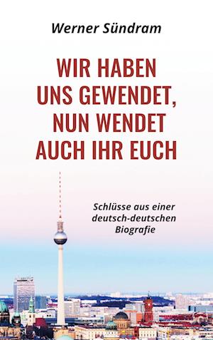 Cover for Werner Sundram · Wir haben uns gewendet, nun wendet auch ihr euch - Schlüsse aus einer deutsch-deutschen Biografie (Paperback Book) (2021)