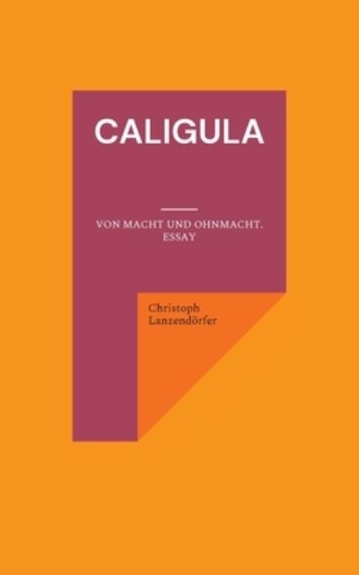 Cover for Christoph Lanzendoerfer · Caligula: Von Macht und Ohnmacht. Essay (Paperback Book) (2021)