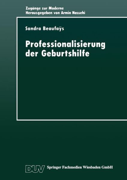 Cover for Sandra Beaufays · Professionalisierung Der Geburtshilfe: Machtverhaltnisse Im Gesellschaftlichen Modernisierungsprozess - Zugange Zur Moderne (Paperback Book) [Softcover Reprint of the Original 1st 1997 edition] (1997)