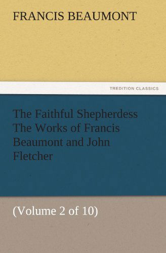 Cover for Francis Beaumont · The Faithful Shepherdess the Works of Francis Beaumont and John Fletcher: (Volume 2 of 10) (Tredition Classics) (Paperback Book) (2011)