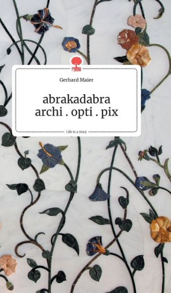 Abrakadabra - Archi.opti.pix. Life is a Story - Story.one - Gerhard Maier - Books - Story.One Publishing - 9783990871324 - March 2, 2020