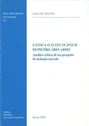 Etica O Scito Te Ipsum Di Pietro Abelardo: Analisi Critica Di Un Progetto Di Teologia Morale (Tesi Gregoriana: Teologia) (Italian Edition) - G. De Vecchi - Bøger - Gregorian Univ Pr - 9788878390324 - 30. maj 2005