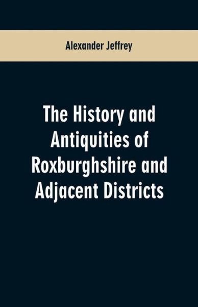 Cover for Alexander Jeffrey · The History and antiquities of Roxburghshire and Adjacent Districts (Paperback Book) (2019)