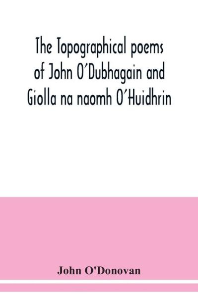 Cover for John O'Donovan · The topographical poems of John O'Dubhagain and Giolla na naomh O'Huidhrin. Edited in the original Irish, From MSS. in the Library of the Royal Irish Academy, Dublin; with translation, notes, and introductory dissertations (Paperback Bog) (2020)