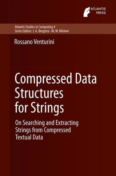 Rossano Venturini · Compressed Data Structures for Strings: On Searching and Extracting Strings from Compressed Textual Data - Atlantis Studies in Computing (Hardcover Book) [2014 edition] (2013)