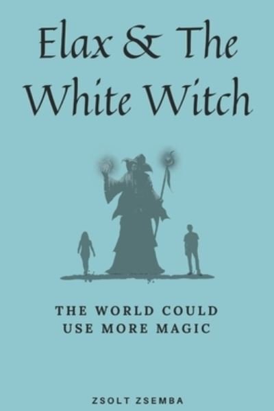 Elax and the White Witch: The world could use more magic - Zsolt Zsemba - Books - Independently Published - 9798455125324 - August 12, 2021