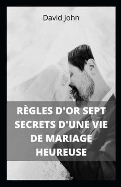 Cover for David John · Regles d'Or Sept Secrets d'Une Vie de Mariage Heureuse: Sept regles d'or pour vivre en couple (Paperback Book) (2021)