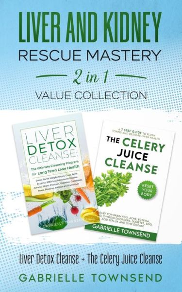 Cover for Gabrielle Townsend · Liver and Kidney Rescue Mastery 2 in 1 Value Collection: Liver Detox Cleanse + The Celery Juice Cleanse: Detox Fix for Thyroid, Weight Issues, Gout, Acne, Eczema, Psoriasis, Diabetes and Acid Reflux (Paperback Book) (2021)