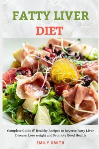 Cover for Emily Smith · Fatty Liver Diet: Complete Guide &amp; Healthy Recipes to Reverse Fatty Liver Disease, Lose weight and Promote Good Health (Paperback Book) (2021)