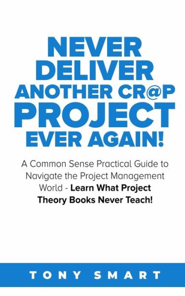 Cover for Tony Smart · Never Deliver Another Cr@p Project Ever Again! (Paperback Book) (2020)